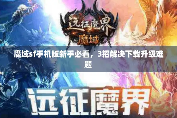 魔域sf手机版新手必看，3招解决下载升级难题