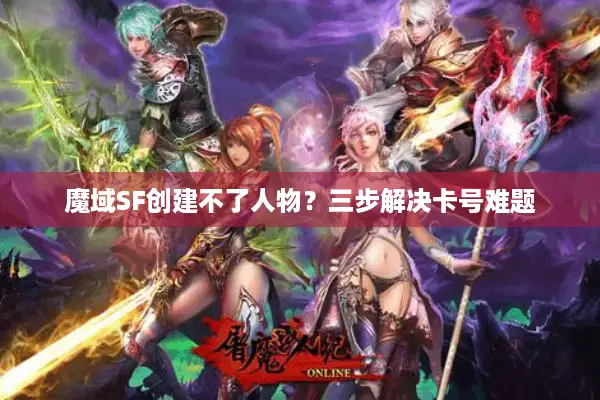 魔域SF创建不了人物？三步解决卡号难题