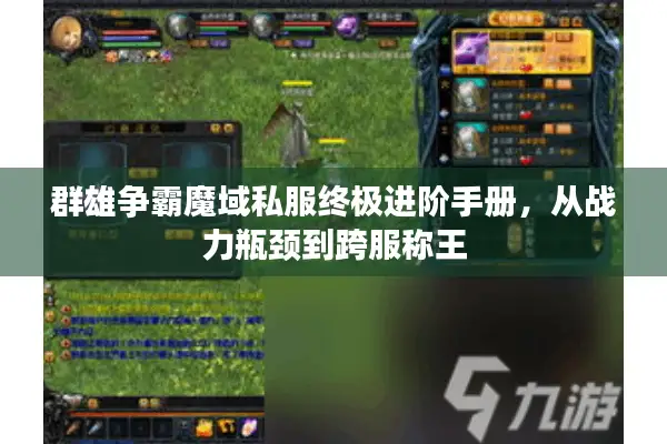 群雄争霸魔域私服终极进阶手册，从战力瓶颈到跨服称王