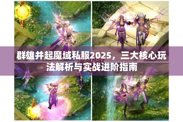群雄并起魔域私服2025，三大核心玩法解析与实战进阶指南