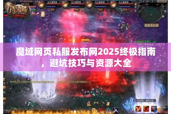 魔域网页私服发布网2025终极指南，避坑技巧与资源大全