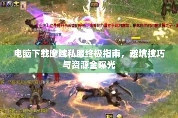 电脑下载魔域私服终极指南，避坑技巧与资源全曝光