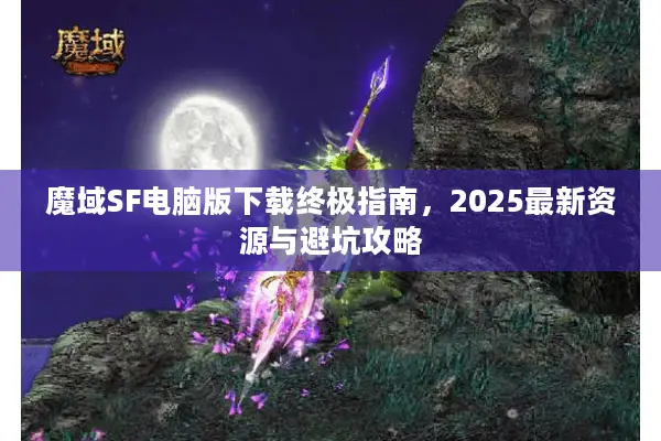 魔域SF电脑版下载终极指南，2025最新资源与避坑攻略
