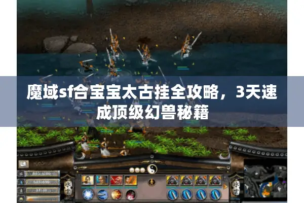 魔域sf合宝宝太古挂全攻略，3天速成顶级幻兽秘籍