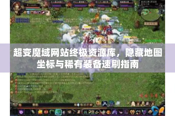 超变魔域网站终极资源库，隐藏地图坐标与稀有装备速刷指南