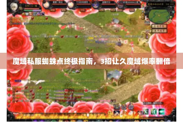 魔域私服蜘蛛点终极指南，3招让久魔域爆率翻倍