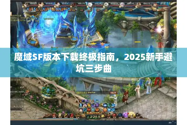 魔域SF版本下载终极指南，2025新手避坑三步曲