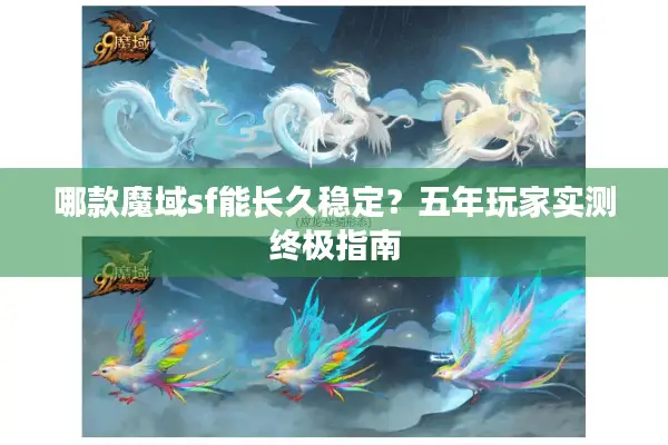 哪款魔域sf能长久稳定？五年玩家实测终极指南