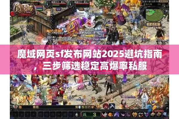 魔域网页sf发布网站2025避坑指南，三步筛选稳定高爆率私服