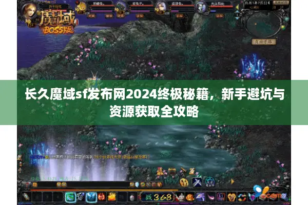 长久魔域sf发布网2024终极秘籍，新手避坑与资源获取全攻略