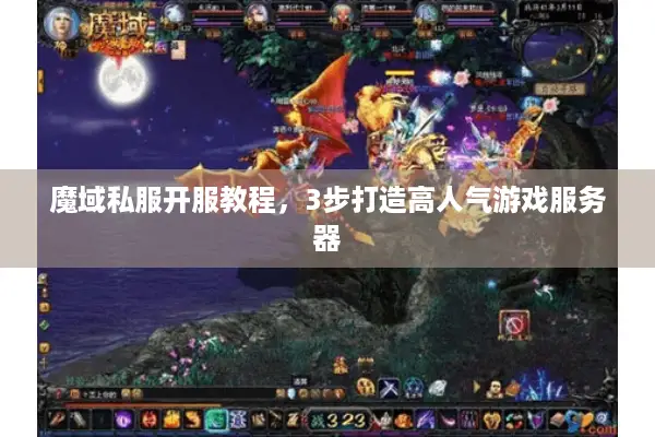 魔域私服开服教程，3步打造高人气游戏服务器