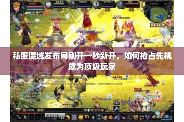 私服魔域发布网刚开一秒新开，如何抢占先机成为顶级玩家