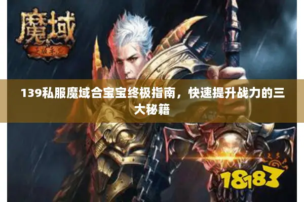 139私服魔域合宝宝终极指南，快速提升战力的三大秘籍