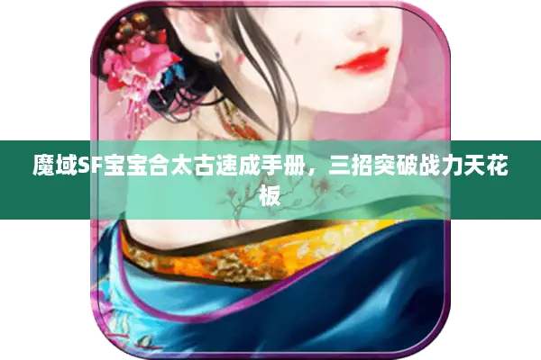 魔域SF宝宝合太古速成手册，三招突破战力天花板