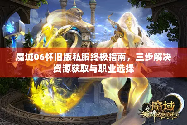 魔域06怀旧版私服终极指南，三步解决资源获取与职业选择