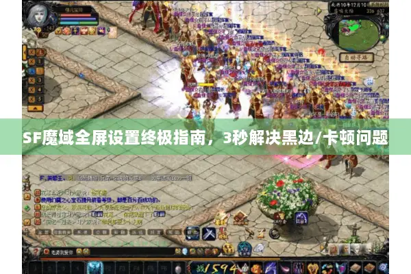 SF魔域全屏设置终极指南，3秒解决黑边/卡顿问题