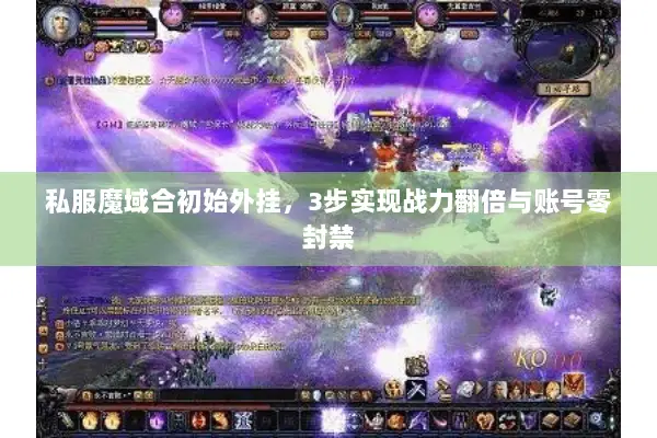 私服魔域合初始外挂，3步实现战力翻倍与账号零封禁