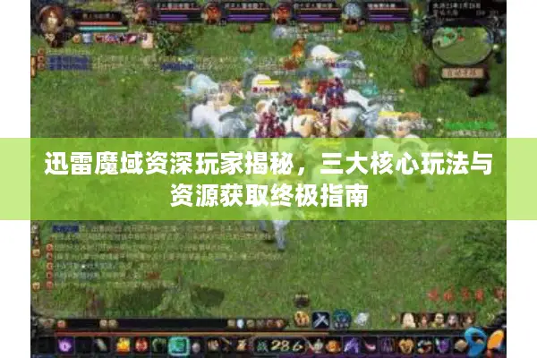 迅雷魔域资深玩家揭秘，三大核心玩法与资源获取终极指南