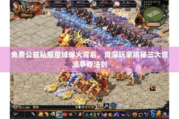 免费公益私服魔域爆火背后，资深玩家揭秘三大资源争夺法则