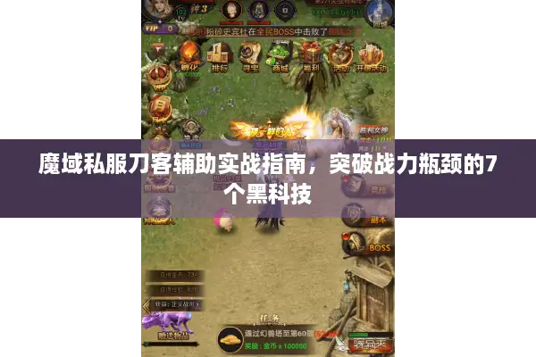 魔域私服刀客辅助实战指南，突破战力瓶颈的7个黑科技