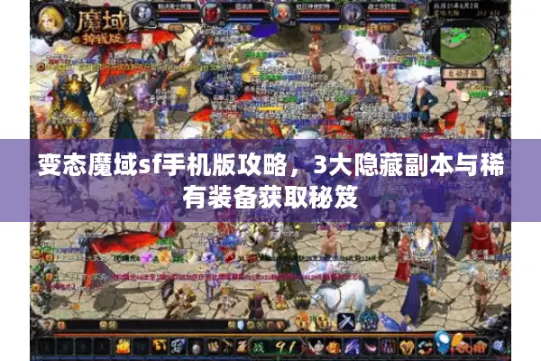 变态魔域sf手机版攻略，3大隐藏副本与稀有装备获取秘笈