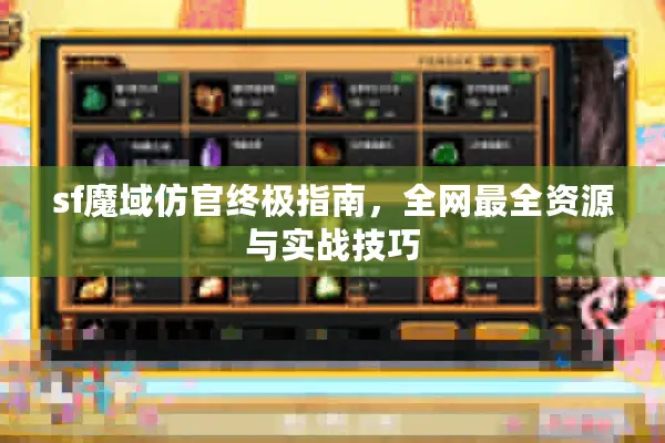 sf魔域仿官终极指南，全网最全资源与实战技巧