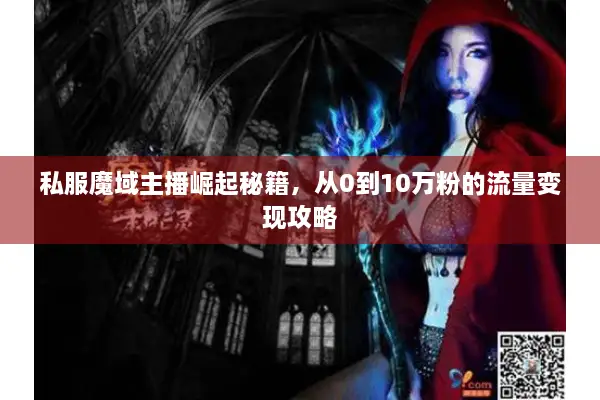 私服魔域主播崛起秘籍，从0到10万粉的流量变现攻略