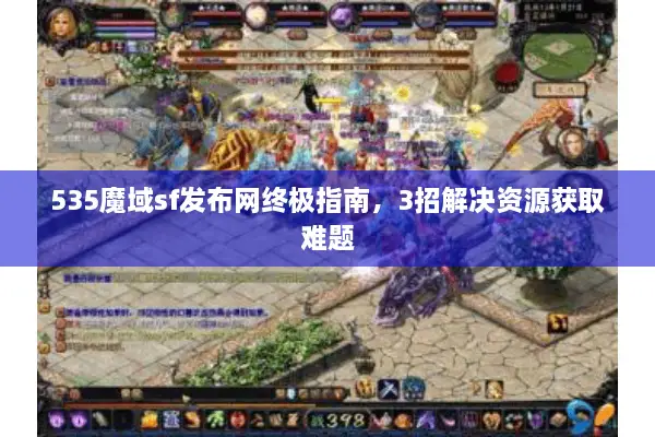 535魔域sf发布网终极指南，3招解决资源获取难题