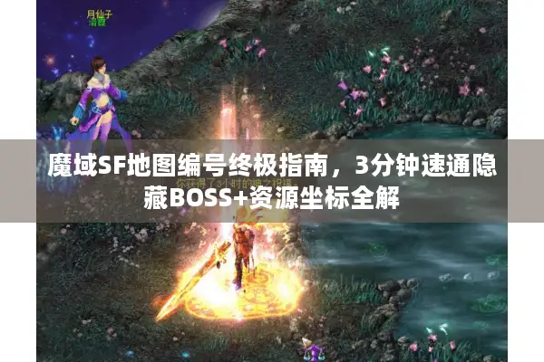 魔域SF地图编号终极指南，3分钟速通隐藏BOSS+资源坐标全解