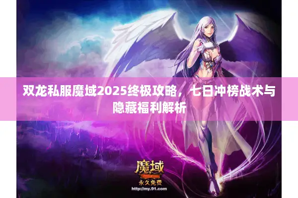 双龙私服魔域2025终极攻略，七日冲榜战术与隐藏福利解析