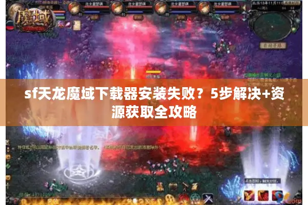 sf天龙魔域下载器安装失败？5步解决+资源获取全攻略