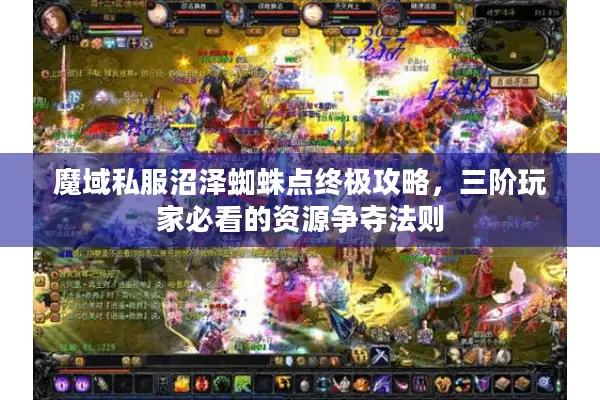 魔域私服沼泽蜘蛛点终极攻略，三阶玩家必看的资源争夺法则
