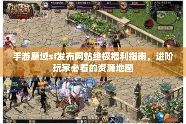 手游魔域sf发布网站终极福利指南，进阶玩家必看的资源地图