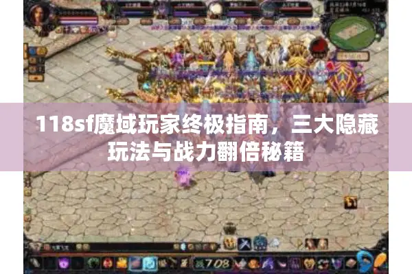 118sf魔域玩家终极指南，三大隐藏玩法与战力翻倍秘籍