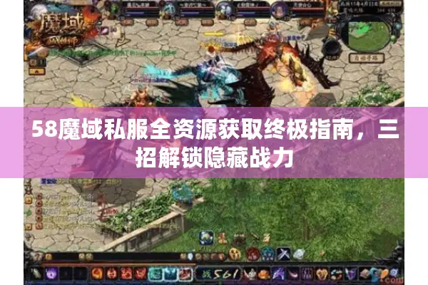 58魔域私服全资源获取终极指南，三招解锁隐藏战力