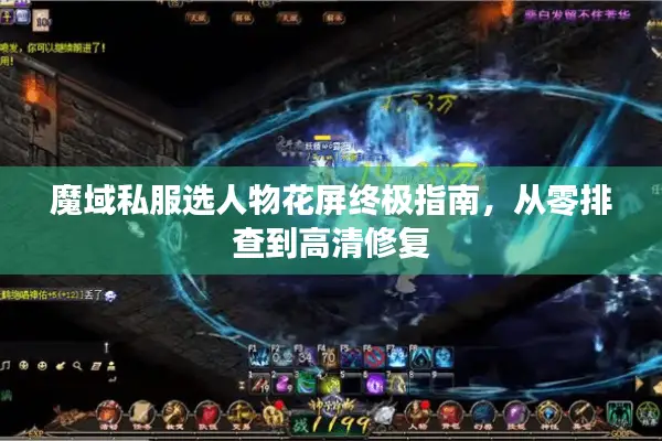 魔域私服选人物花屏终极指南，从零排查到高清修复