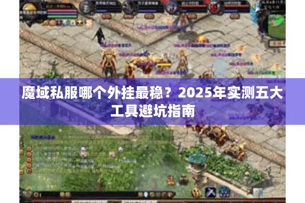 魔域私服哪个外挂最稳？2025年实测五大工具避坑指南