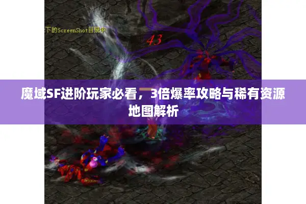 魔域SF进阶玩家必看，3倍爆率攻略与稀有资源地图解析
