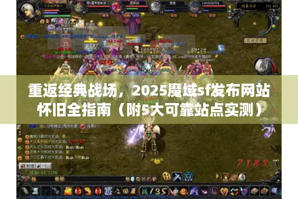 重返经典战场，2025魔域sf发布网站怀旧全指南（附5大可靠站点实测）