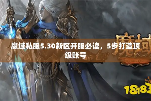 魔域私服5.30新区开服必读，5步打造顶级账号