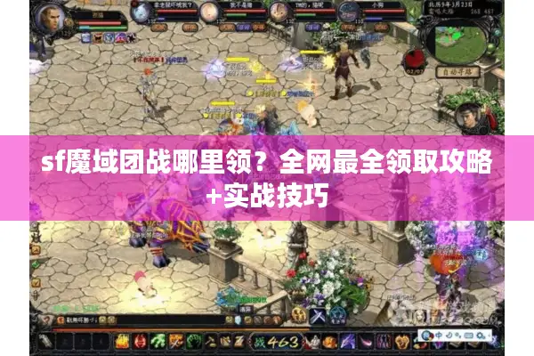 sf魔域团战哪里领？全网最全领取攻略+实战技巧