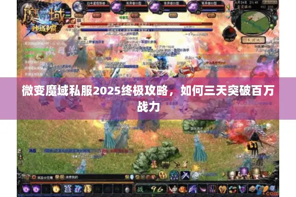 微变魔域私服2025终极攻略，如何三天突破百万战力