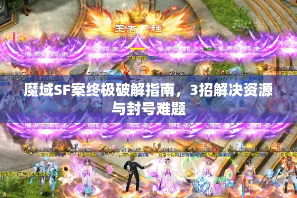 魔域SF案终极破解指南，3招解决资源与封号难题