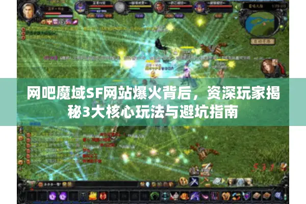 网吧魔域SF网站爆火背后，资深玩家揭秘3大核心玩法与避坑指南