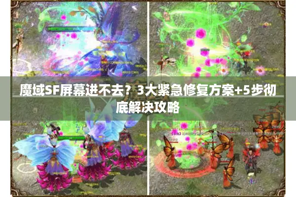 魔域SF屏幕进不去？3大紧急修复方案+5步彻底解决攻略