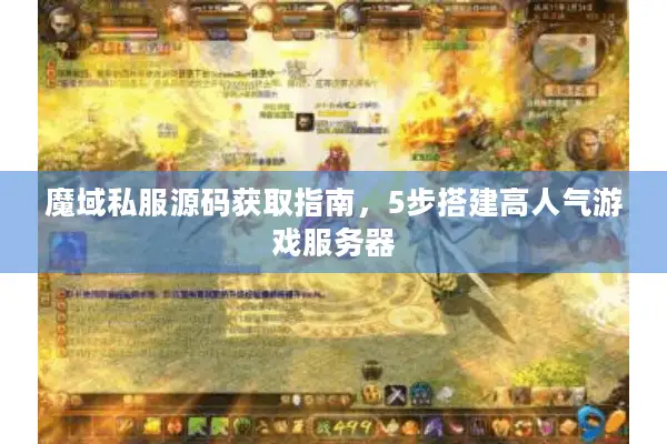 魔域私服源码获取指南，5步搭建高人气游戏服务器
