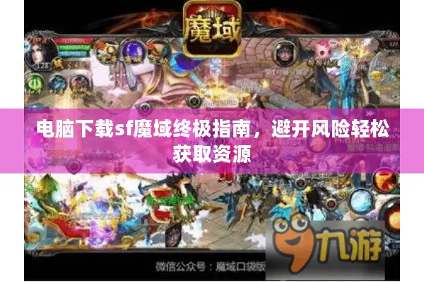 电脑下载sf魔域终极指南，避开风险轻松获取资源