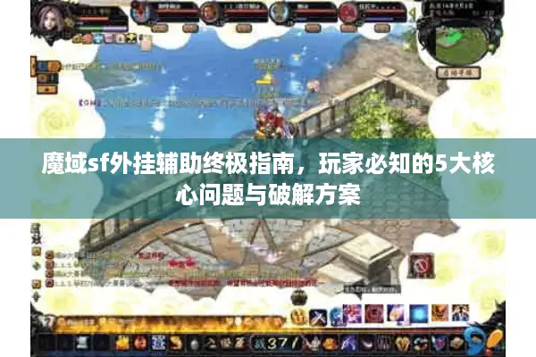 魔域sf外挂辅助终极指南，玩家必知的5大核心问题与破解方案