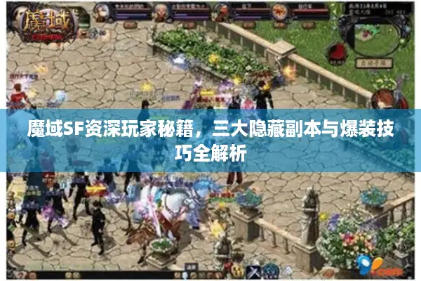 魔域SF资深玩家秘籍，三大隐藏副本与爆装技巧全解析