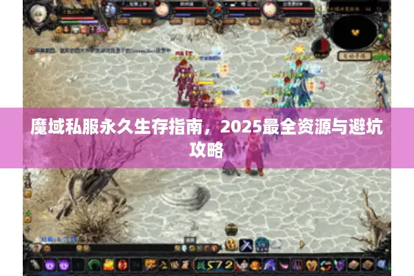 魔域私服永久生存指南，2025最全资源与避坑攻略